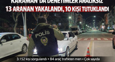 KARAMAN’DA DENETİMLER ARALIKSIZ: 13 ARANAN YAKALANDI, 10 TUTUKLAMA