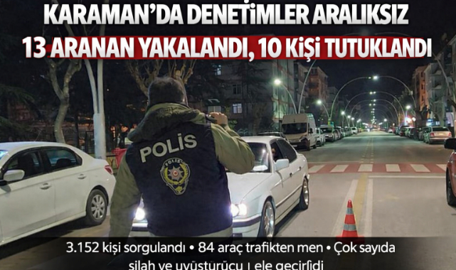 KARAMAN’DA DENETİMLER ARALIKSIZ: 13 ARANAN YAKALANDI, 10 TUTUKLAMA