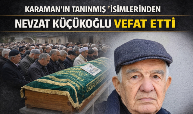 KARAMAN’IN TANINMIŞ İSİMLERİNDEN NEVZAT KÜÇÜKOĞLU VEFAT ETTİ