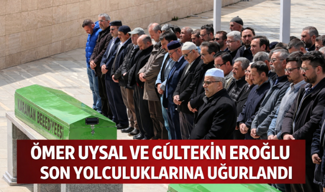 ÖMER UYSAL VE GÜLTEKİN EROĞLU SON YOLCULUKLARINA UĞURLANDI