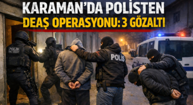 POLİSTEN KARAMAN’DA DEAŞ OPERASYONU: 3 GÖZALTI