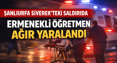 ŞANLIURFA SİVEREK’TEKİ SALDIRIDA ERMENEKLİ ÖĞRETMEN AĞIR YARALANDI