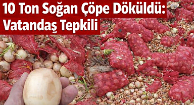 10 Ton Soğan Çöpe Döküldü: Vatandaş Tepkili