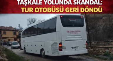 TAŞKALE YOLUNDA SKANDAL: TUR OTOBÜSÜ GERİ DÖNDÜ