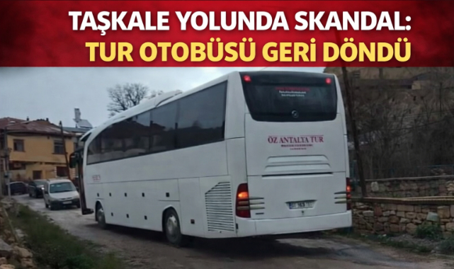 TAŞKALE YOLUNDA SKANDAL: TUR OTOBÜSÜ GERİ DÖNDÜ