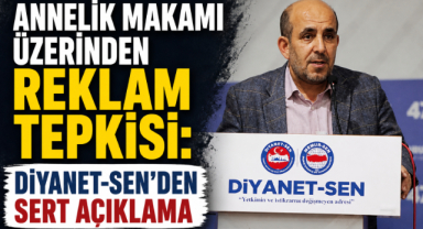 ANNELİK MAKAMI ÜZERİNDEN REKLAM TEPKİSİ: DİYANET-SEN’DEN SERT AÇIKLAMA