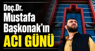 Doç.Dr. Mustafa Başkonak’ın Acı Günü
