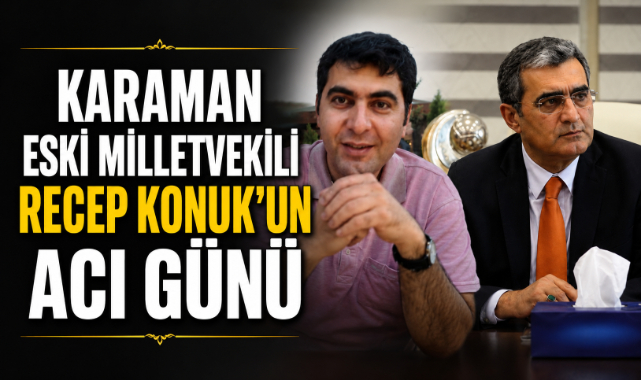 Karaman Eski Milletvekili Recep Konuk'un Acı Günü