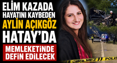 Kazada Hayatını Kaybeden Aylin Açıkgöz Hatay’da defin edilecek
