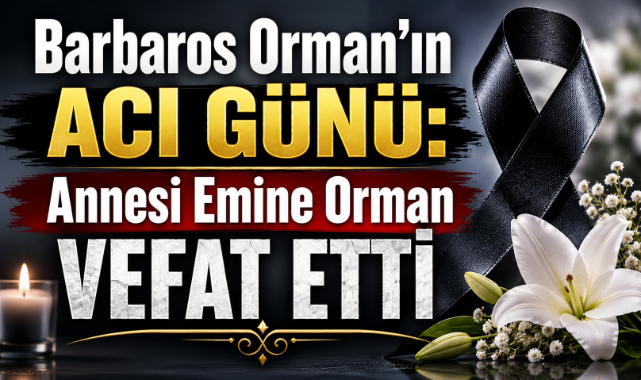 Barbaros Orman’ın Acı Günü: Annesi Emine Orman Vefat Etti