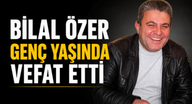Bilal Özer Genç Yaşında Vefat Etti