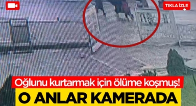 Oğlunu kurtarmak için ölüme koşmuş